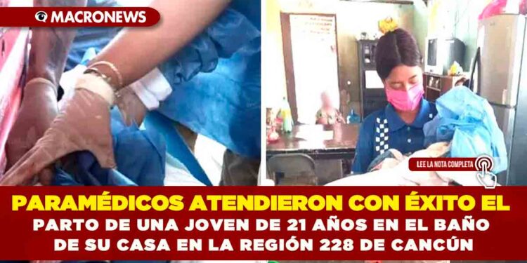 PARAMÉDICOS ATENDIERON CON ÉXITO EL PARTO DE UNA JOVEN DE 21 AÑOS EN EL BAÑO DE SU CASA EN LA REGIÓN 228 DE CANCÚN