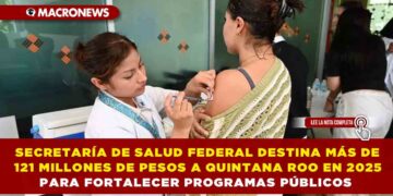 SECRETARÍA DE SALUD FEDERAL DESTINA MÁS DE 121 MILLONES DE PESOS A QUINTANA ROO EN 2025 PARA FORTALECER PROGRAMAS PÚBLICOS