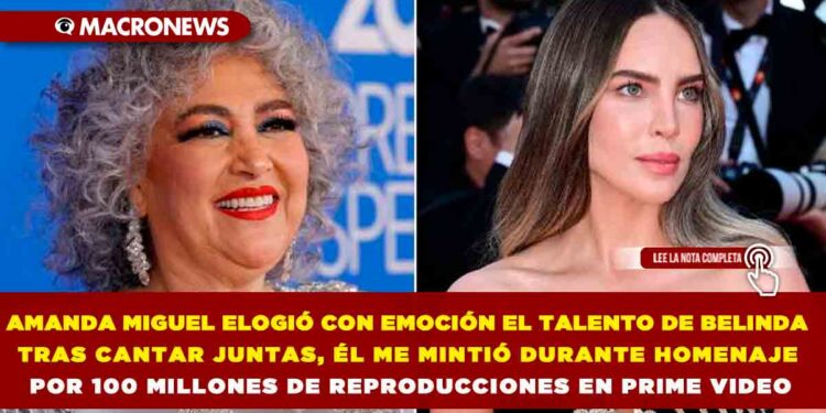 AMANDA MIGUEL ELOGIÓ CON EMOCIÓN EL TALENTO DE BELINDA TRAS CANTAR JUNTAS, ÉL ME MINTIÓ DURANTE HOMENAJE POR 100 MILLONES DE REPRODUCCIONES EN PRIME VIDEO