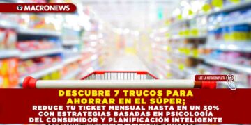 DESCUBRE 7 TRUCOS PARA AHORRAR EN EL SÚPER; REDUCE TU TICKET MENSUAL HASTA EN UN 30% CON ESTRATEGIAS BASADAS EN PSICOLOGÍA DEL CONSUMIDOR Y PLANIFICACIÓN INTELIGENTE