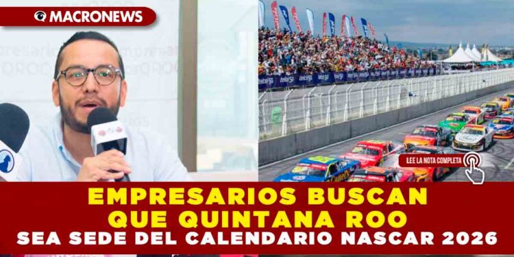 EMPRESARIOS BUSCAN QUE QUINTANA ROO SEA SEDE DEL CALENDARIO NASCAR 2026