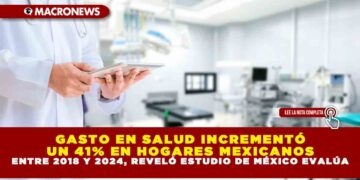 GASTO EN SALUD INCREMENTÓ UN 41% EN HOGARES MEXICANOS ENTRE 2018 Y 2024, REVELÓ ESTUDIO DE MÉXICO EVALÚA