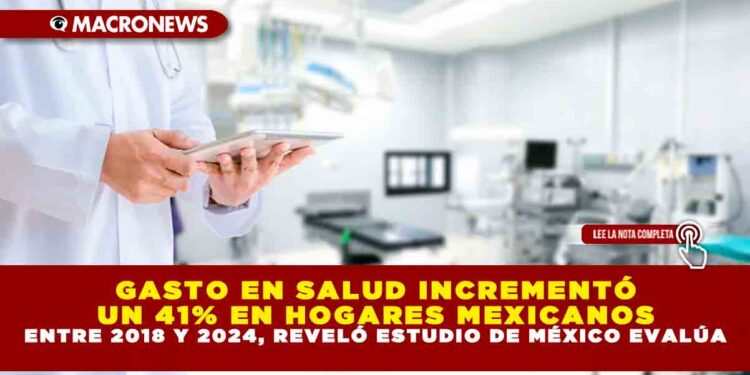 GASTO EN SALUD INCREMENTÓ UN 41% EN HOGARES MEXICANOS ENTRE 2018 Y 2024, REVELÓ ESTUDIO DE MÉXICO EVALÚA