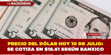 PRECIO DEL DÓLAR HOY 10 DE JULIO: SE COTIZA EN $18.61 SEGÚN BANXICO