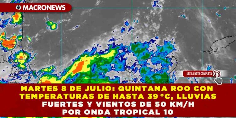 MARTES 8 DE JULIO: QUINTANA ROO CON TEMPERATURAS DE HASTA 39 °C, LLUVIAS FUERTES Y VIENTOS DE 50 KM/H POR ONDA TROPICAL 10