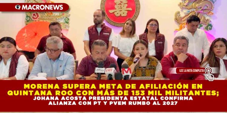 MORENA SUPERA META DE AFILIACIÓN EN QUINTANA ROO CON MÁS DE 153 MIL MILITANTES; JOHANA ACOSTA PRESIDENTA ESTATAL CONFIRMA ALIANZA CON PT Y PVEM RUMBO AL 2027