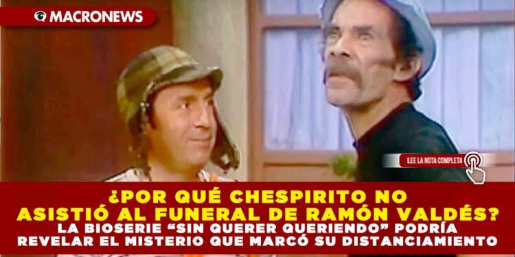 ¿POR QUÉ CHESPIRITO NO ASISTIÓ AL FUNERAL DE RAMÓN VALDÉS? LA BIOSERIE “SIN QUERER QUERIENDO” PODRÍA REVELAR EL MISTERIO QUE MARCÓ SU DISTANCIAMIENTO