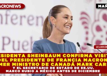 PRESIDENTA SHEINBAUM CONFIRMA VISITAS DEL PRESIDENTE DE FRANCIA MACRON, PRIMER MINISTRO DE CANADÁ MARK CARNEY Y EL SECRETARIO DE ESTADO DE EE.UU. MARCO RUBIO A MÉXICO ANTES DE DICIEMBRE 