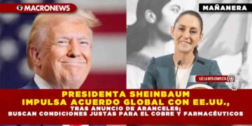 PRESIDENTA SHEINBAUM IMPULSA ACUERDO GLOBAL CON EE.UU. TRAS ANUNCIO DE ARANCELES; BUSCAN CONDICIONES JUSTAS PARA EL COBRE Y FARMACÉUTICOS