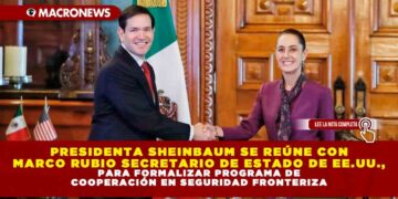 PRESIDENTA SHEINBAUM SE REÚNE CON MARCO RUBIO SECRETARIO DE ESTADO DE EE.UU., PARA FORMALIZAR PROGRAMA DE COOPERACIÓN EN SEGURIDAD FRONTERIZA