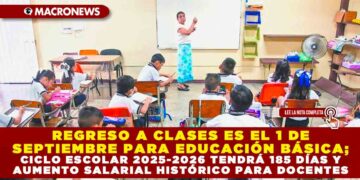 REGRESO A CLASES ES EL 1 DE SEPTIEMBRE PARA EDUCACIÓN BÁSICA; CICLO ESCOLAR 2025-2026 TENDRÁ 185 DÍAS Y AUMENTO SALARIAL HISTÓRICO PARA DOCENTES