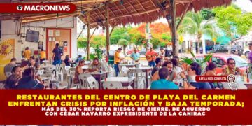 RESTAURANTES DEL CENTRO DE PLAYA DEL CARMEN ENFRENTAN CRISIS POR INFLACIÓN Y BAJA TEMPORADA; MÁS DEL 30% REPORTA RIESGO DE CIERRE, DE ACUERDO CON CÉSAR NAVARRO EXPRESIDENTE DE LA CANIRAC 