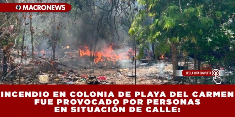 INCENDIO EN LA COLONIA DE PLAYA DEL CARMEN FUE PROVOCADO POR PERSONAS EN SITUACIÓN DE CALLE: BASURA ACUMULADA ALIMENTÓ EL FUEGO EN UN PREDIO ABANDONADO