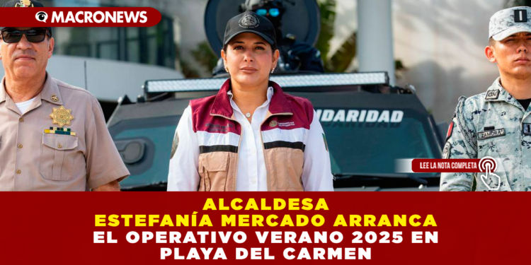 ALCALDESA ESTEFANÍA MERCADO ARRANCA EL OPERATIVO VERANO 2025 EN PLAYA DEL CARMEN: COORDINA ACCIONES CON CUERPOS DE SEGURIDAD PARA PROTEGER A TURISTAS Y RESIDENTES