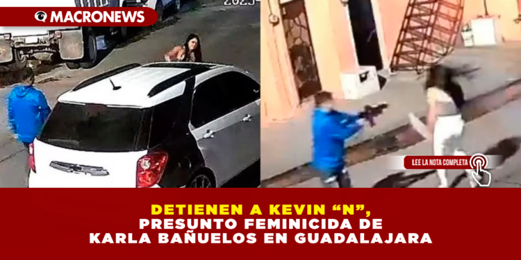 DETIENEN A KEVIN “N”, PRESUNTO FEMINICIDA DE KARLA BAÑUELOS EN GUADALAJARA: LA JOVEN FUE ASESINADA CON UN FUSIL TRAS DISCUTIR CON SU AGRESOR