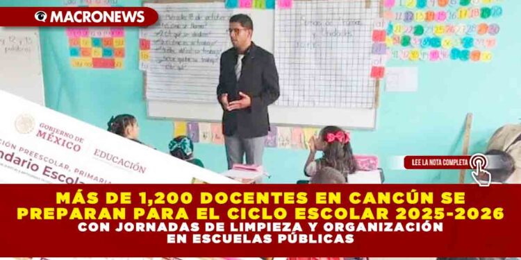 MÁS DE 1,200 DOCENTES EN CANCÚN SE PREPARAN PARA EL CICLO ESCOLAR 2025-2026 CON JORNADAS DE LIMPIEZA Y ORGANIZACIÓN EN ESCUELAS PÚBLICAS