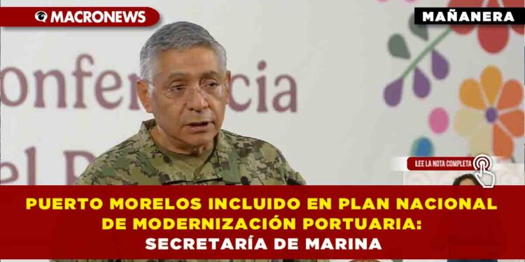 PUERTO MORELOS INCLUIDO EN PLAN NACIONAL DE MODERNIZACIÓN PORTUARIA; INVERSIÓN CONJUNTA SUPERARÁ LOS 296 MIL MILLONES DE PESOS: SECRETARÍA DE MARINA