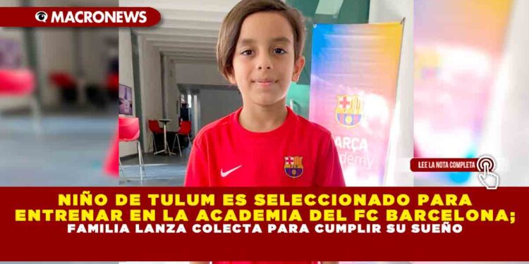 NIÑO DE TULUM ES SELECCIONADO PARA ENTRENAR EN LA ACADEMIA DEL FC BARCELONA; FAMILIA LANZA COLECTA PARA CUMPLIR SU SUEÑO