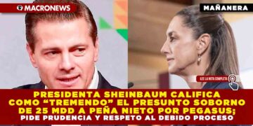 PRESIDENTA SHEINBAUM CALIFICA COMO “TREMENDO” EL PRESUNTO SOBORNO DE 25 MDD A PEÑA NIETO POR PEGASUS; PIDE PRUDENCIA Y RESPETO AL DEBIDO PROCESO