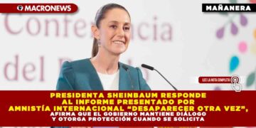 PRESIDENTA SHEINBAUM RESPONDE AL INFORME PRESENTADO POR AMNISTÍA INTERNACIONAL “DESAPARECER OTRA VEZ”, AFIRMA QUE EL GOBIERNO MANTIENE DIÁLOGO Y OTORGA PROTECCIÓN CUANDO SE SOLICITA