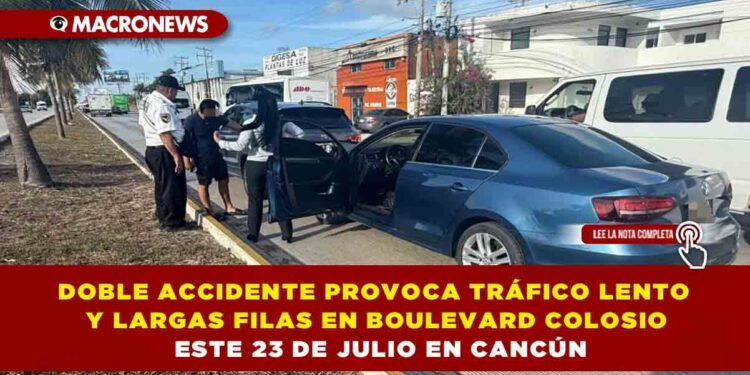 DOBLE ACCIDENTE PROVOCA TRÁFICO LENTO Y LARGAS FILAS EN BOULEVARD COLOSIO ESTE 23 DE JULIO EN CANCÚN