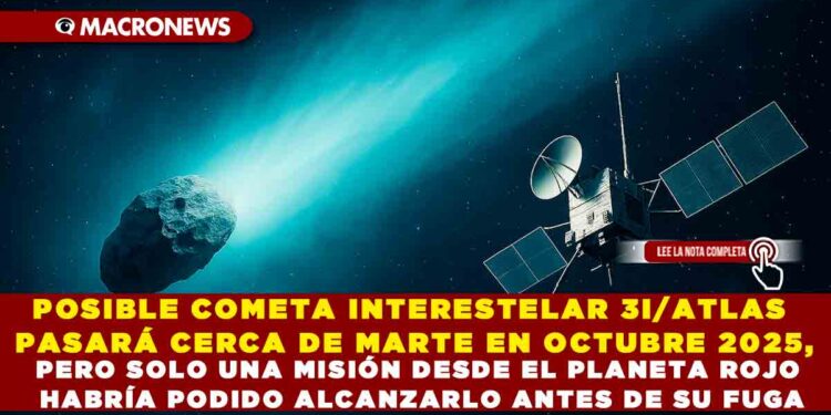 POSIBLE COMETA INTERESTELAR 3I/ATLAS PASARÁ CERCA DE MARTE EN OCTUBRE 2025, PERO SOLO UNA MISIÓN DESDE EL PLANETA ROJO HABRÍA PODIDO ALCANZARLO ANTES DE SU FUGA