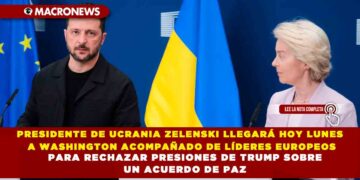PRESIDENTE DE UCRANIA ZELENSKI LLEGARÁ HOY LUNES A WASHINGTON ACOMPAÑADO DE LÍDERES EUROPEOS PARA RECHAZAR PRESIONES DE TRUMP SOBRE UN ACUERDO DE PAZ