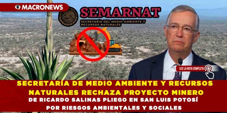 SECRETARÍA DE MEDIO AMBIENTE Y RECURSOS NATURALES RECHAZA PROYECTO MINERO DE RICARDO SALINAS PLIEGO EN SAN LUIS POTOSÍ POR RIESGOS AMBIENTALES Y SOCIALES