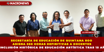SECRETARÍA DE EDUCACIÓN DE QUINTANA ROO ASIGNA 566 HORAS DEFINITIVAS A DOCENTES Y LOGRA INCLUSIÓN HISTÓRICA DE EDUCACIÓN ARTÍSTICA TRAS 15 AÑOS DE ESPERA