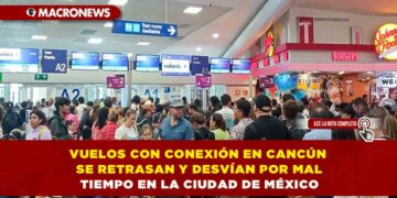 VUELOS CON CONEXIÓN EN CANCÚN SE RETRASAN Y DESVÍAN POR MAL TIEMPO EN LA CIUDAD DE MÉXICO