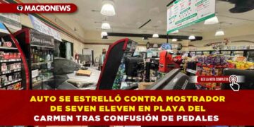 AUTO SE ESTRELLÓ CONTRA MOSTRADOR DE SEVEN ELEVEN EN PLAYA DEL CARMEN TRAS CONFUSIÓN DE PEDALES