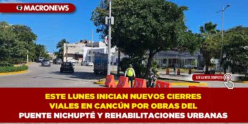 ESTE LUNES INICIAN NUEVOS CIERRES VIALES EN CANCÚN POR OBRAS DEL PUENTE NICHUPTÉ Y REHABILITACIONES URBANAS