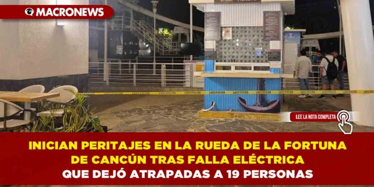 INICIAN PERITAJES EN LA RUEDA DE LA FORTUNA DE CANCÚN TRAS FALLA ELÉCTRICA QUE DEJÓ ATRAPADAS A 19 PERSONAS