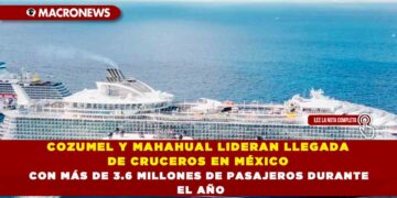 COZUMEL Y MAHAHUAL LIDERAN LLEGADA DE CRUCEROS EN MÉXICO CON MÁS DE 3.6 MILLONES DE PASAJEROS DURANTE EL AÑO