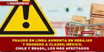 FRAUDE EN LÍNEA AUMENTA EN REBAJAS Y REGRESO A CLASES; MÉXICO, CHILE Y BRASIL, LOS MÁS AFECTADOS