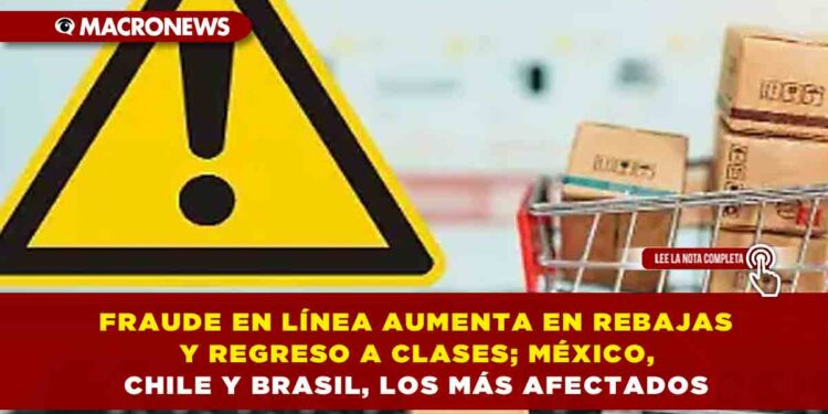 FRAUDE EN LÍNEA AUMENTA EN REBAJAS Y REGRESO A CLASES; MÉXICO, CHILE Y BRASIL, LOS MÁS AFECTADOS