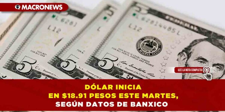 DÓLAR INICIA EN $18.91 PESOS ESTE MARTES, SEGÚN DATOS DE BANXICO