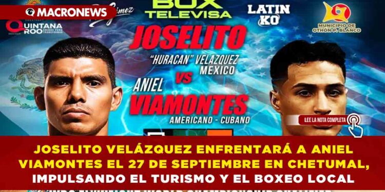 JOSELITO VELÁZQUEZ ENFRENTARÁ A ANIEL VIAMONTES EL 27 DE SEPTIEMBRE EN CHETUMAL, IMPULSANDO EL TURISMO Y EL BOXEO LOCAL
