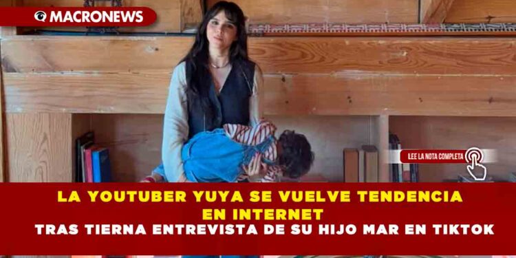 LA YOUTUBER YUYA SE VUELVE TENDENCIA EN INTERNET TRAS TIERNA ENTREVISTA DE SU HIJO MAR EN TIKTOK