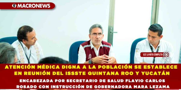 ATENCIÓN MÉDICA DIGNA A LA POBLACIÓN SE ESTABLECE EN REUNIÓN DE ISSSTE QUINTANA ROO Y YUCATÁN ENCABEZADA POR SECRETARIO DE SALUD FLAVIO CARLOS ROSADO CON INSTRUCCIÓN DE GOBERNADORA MARA LEZAMA