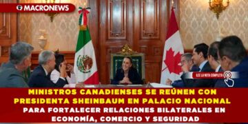 MINISTROS CANADIENSES SE REÚNEN CON PRESIDENTA SHEINBAUM EN PALACIO NACIONAL PARA FORTALECER RELACIONES BILATERALES EN ECONOMÍA, COMERCIO Y SEGURIDAD