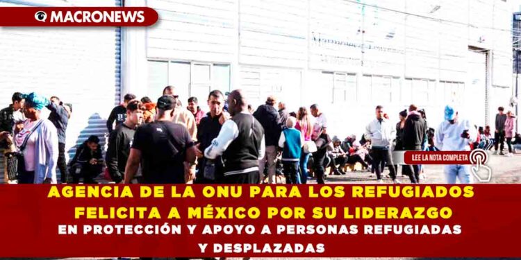 AGENCIA DE LA ONU PARA LOS REFUGIADOS FELICITA A MÉXICO POR SU LIDERAZGO EN PROTECCIÓN Y APOYO A PERSONAS REFUGIADAS Y DESPLAZADAS