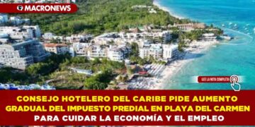 CONSEJO HOTELERO DEL CARIBE PIDE AUMENTO GRADUAL DEL IMPUESTO PREDIAL EN PLAYA DEL CARMEN PARA CUIDAR LA ECONOMÍA Y EL EMPLEO