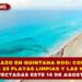 SARGAZO EN QUINTANA ROO: CONOCE LAS 25 PLAYAS LIMPIAS Y LAS MÁS AFECTADAS ESTE 14 DE AGOSTO