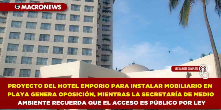 PROYECTO DEL HOTEL EMPORIO PARA INSTALAR MOBILIARIO EN PLAYA GENERA OPOSICIÓN, MIENTRAS LA SECRETARÍA DE MEDIO AMBIENTE RECUERDA QUE EL ACCESO ES PÚBLICO POR LEY