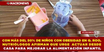CON MÁS DEL 50% DE NIÑOS CON OBESIDAD EN QUINTANA ROO, NUTRIÓLOGOS AFIRMAN QUE URGE ACTUAR DESDE CASA PARA MEJORAR LA ALIMENTACIÓN INFANTIL