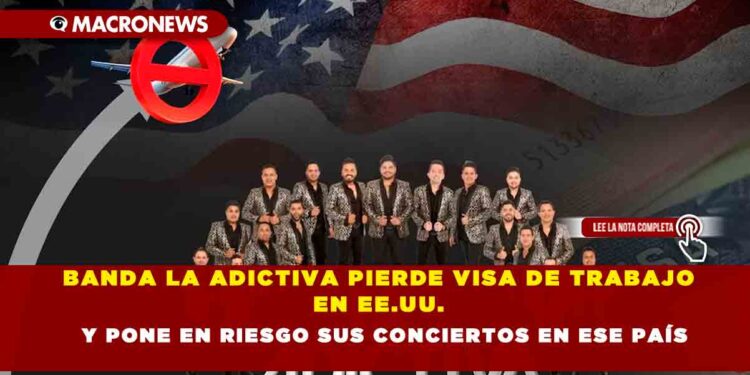 BANDA LA ADICTIVA PIERDE VISA DE TRABAJO EN EE.UU. Y PONE EN RIESGO SUS CONCIERTOS EN ESE PAÍS