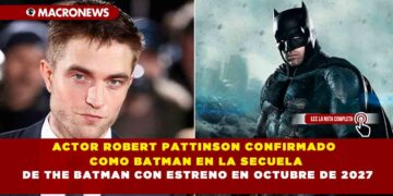 ACTOR ROBERT PATTINSON CONFIRMADO COMO BATMAN EN LA SECUELA DE THE BATMAN CON ESTRENO EN OCTUBRE DE 2027