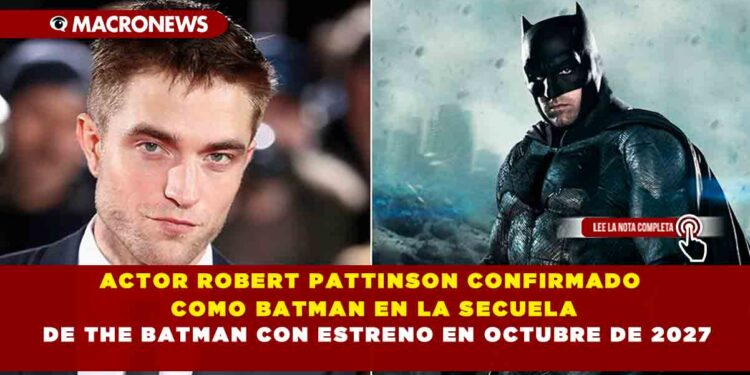 ACTOR ROBERT PATTINSON CONFIRMADO COMO BATMAN EN LA SECUELA DE THE BATMAN CON ESTRENO EN OCTUBRE DE 2027