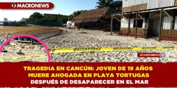 TRAGEDIA EN CANCÚN: JOVEN DE 19 AÑOS MUERE AHOGADA EN PLAYA TORTUGAS DESPUÉS DE DESAPARECER EN EL MAR